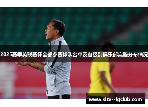 2025赛季英联赛杯全部参赛球队名单及各级别俱乐部完整分布情况 2025赛季英联赛杯全部参赛球队名单及各级别俱乐部完整分布情况