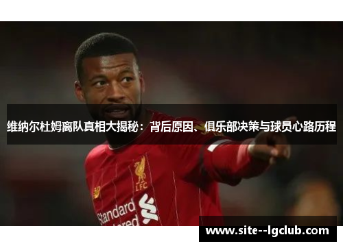 维纳尔杜姆离队真相大揭秘：背后原因、俱乐部决策与球员心路历程