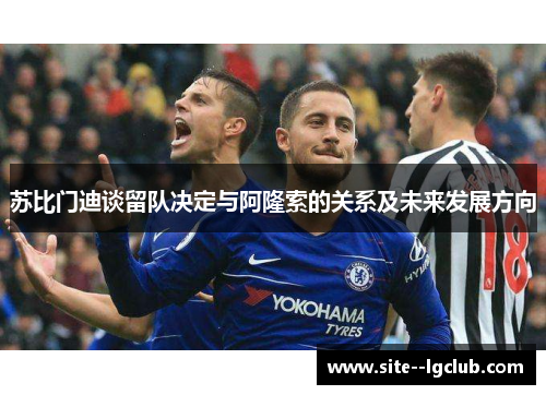 苏比门迪谈留队决定与阿隆索的关系及未来发展方向