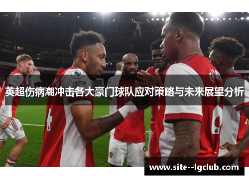 英超伤病潮冲击各大豪门球队应对策略与未来展望分析 英超伤病潮冲击各大豪门球队应对策略与未来展望分析