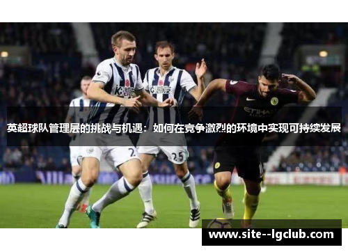 英超球队管理层的挑战与机遇:如何在竞争激烈的环境中实现可持续发展 英超球队管理层的挑战与机遇:如何在竞争激烈的环境中实现可持续发展