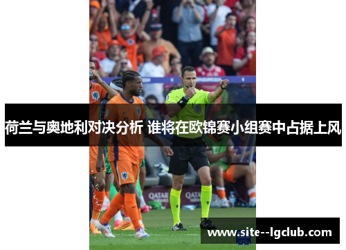 荷兰与奥地利对决分析 谁将在欧锦赛小组赛中占据上风 荷兰与奥地利对决分析 谁将在欧锦赛小组赛中占据上风