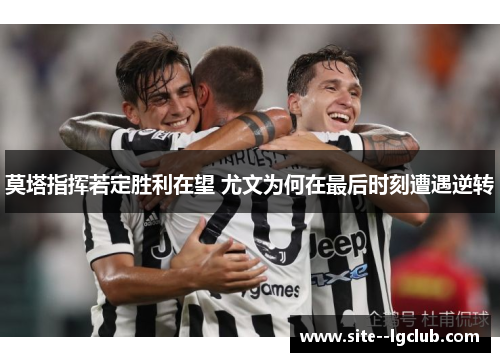 莫塔指挥若定胜利在望 尤文为何在最后时刻遭遇逆转 莫塔指挥若定胜利在望 尤文为何在最后时刻遭遇逆转