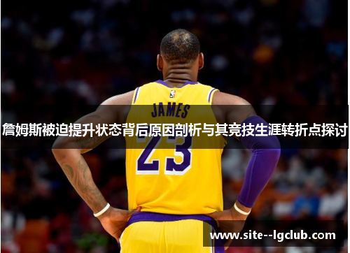 詹姆斯被迫提升状态背后原因剖析与其竞技生涯转折点探讨 詹姆斯被迫提升状态背后原因剖析与其竞技生涯转折点探讨