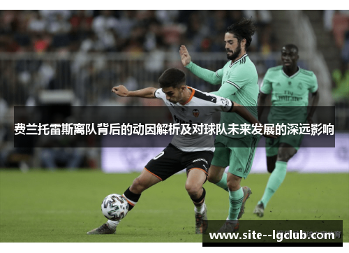 费兰托雷斯离队背后的动因解析及对球队未来发展的深远影响 费兰托雷斯离队背后的动因解析及对球队未来发展的深远影响