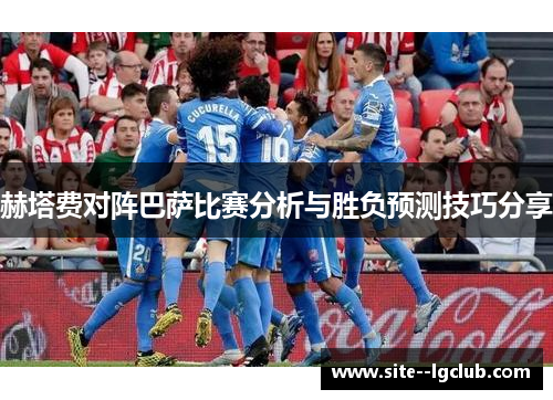 赫塔费对阵巴萨比赛分析与胜负预测技巧分享 赫塔费对阵巴萨比赛分析与胜负预测技巧分享