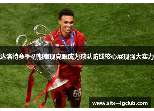 达洛特赛季初期表现亮眼成为球队防线核心展现强大实力