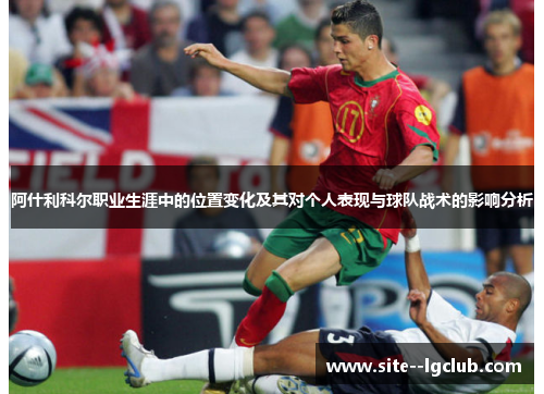 阿什利科尔职业生涯中的位置变化及其对个人表现与球队战术的影响分析 阿什利科尔职业生涯中的位置变化及其对个人表现与球队战术的影响分析