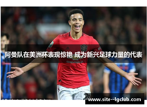 阿曼队在美洲杯表现惊艳 成为新兴足球力量的代表