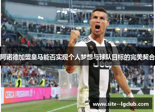 阿诺德加盟皇马能否实现个人梦想与球队目标的完美契合 阿诺德加盟皇马能否实现个人梦想与球队目标的完美契合
