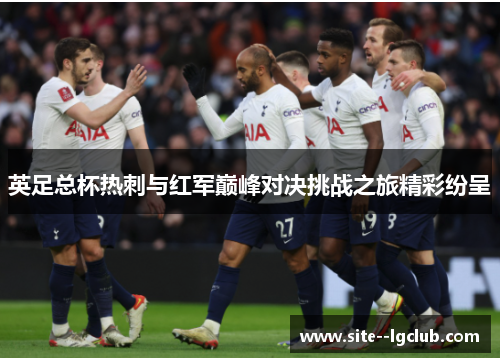 英足总杯热刺与红军巅峰对决挑战之旅精彩纷呈