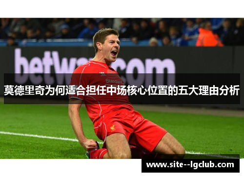 莫德里奇为何适合担任中场核心位置的五大理由分析