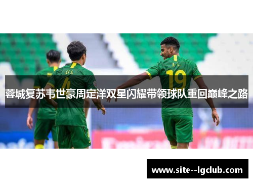 蓉城复苏韦世豪周定洋双星闪耀带领球队重回巅峰之路 蓉城复苏韦世豪周定洋双星闪耀带领球队重回巅峰之路