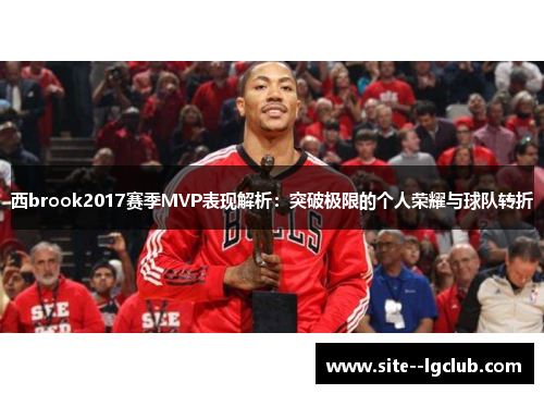 西brook2017赛季MVP表现解析:突破极限的个人荣耀与球队转折 西brook2017赛季MVP表现解析:突破极限的个人荣耀与球队转折