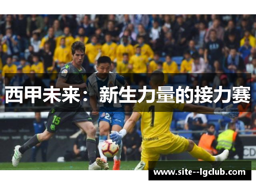 西甲未来:新生力量的接力赛 西甲未来:新生力量的接力赛