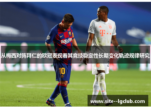 从梅西对阵拜仁的欧冠表现看其竞技稳定性长期变化轨迹规律研究 从梅西对阵拜仁的欧冠表现看其竞技稳定性长期变化轨迹规律研究