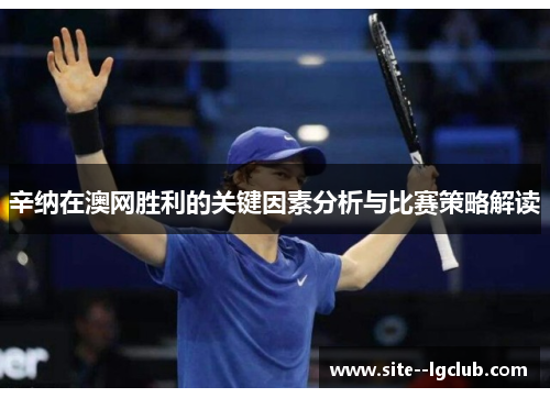 辛纳在澳网胜利的关键因素分析与比赛策略解读 辛纳在澳网胜利的关键因素分析与比赛策略解读