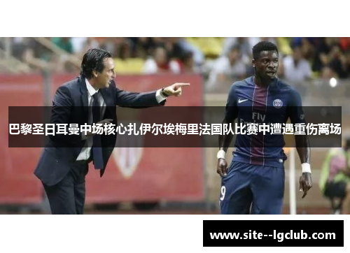 巴黎圣日耳曼中场核心扎伊尔埃梅里法国队比赛中遭遇重伤离场