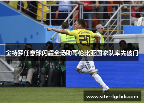金特罗任意球闪耀全场助哥伦比亚国家队率先破门