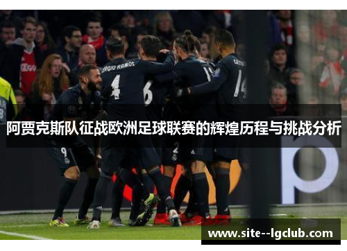 阿贾克斯队征战欧洲足球联赛的辉煌历程与挑战分析
