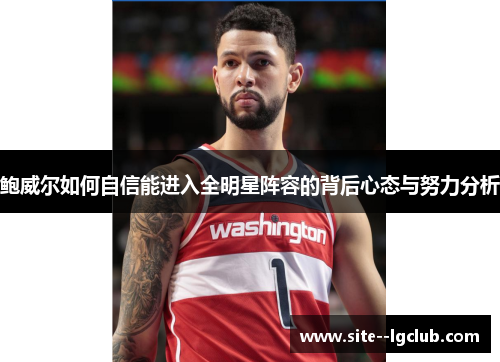 鲍威尔如何自信能进入全明星阵容的背后心态与努力分析